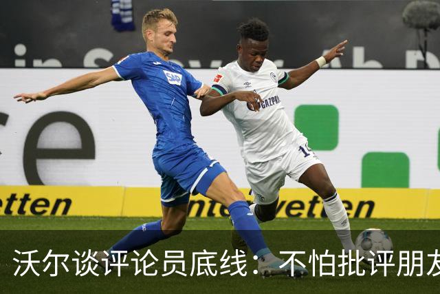 沃尔谈评论员底线：不怕批评朋友，工作是帮球员变好