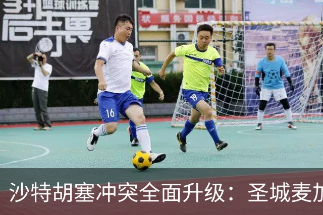 沙特胡塞冲突全面升级：圣城麦加拉响警报，王储紧急赴埃及求援