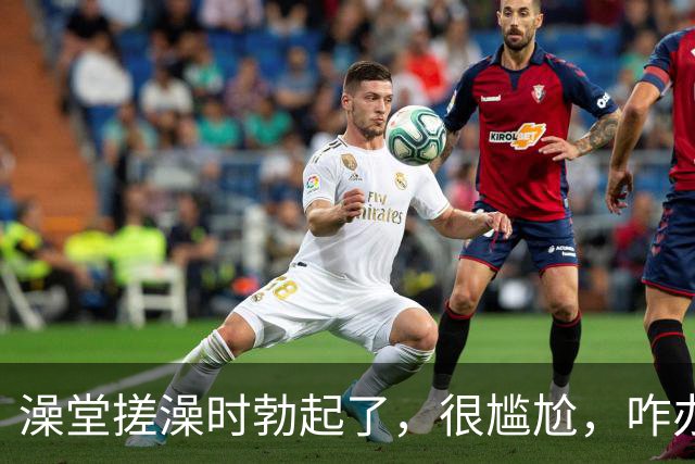 澡堂搓澡时勃起了，很尴尬，咋办？（女生勿入）