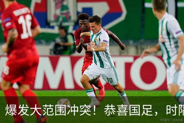 爆发大范围冲突！恭喜国足，时隔28年再登领奖台，王钰栋轰世界波