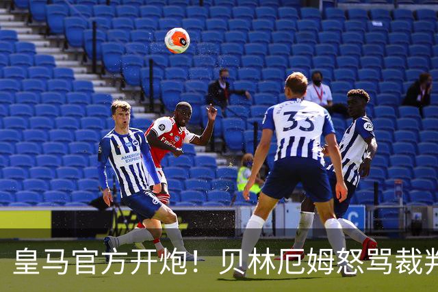 皇马官方开炮！贝林厄姆怒骂裁判 穆里尼奥：11打9变成10打11