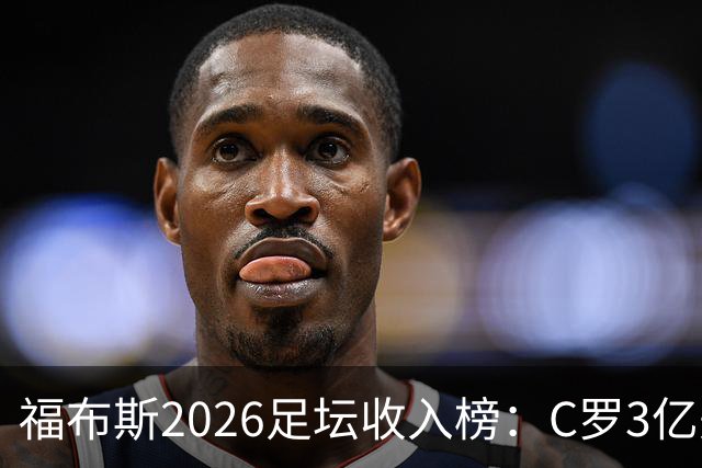 福布斯2026足坛收入榜：C罗3亿美元断层第一，梅西1.45亿美元第二