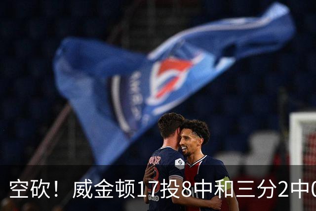 空砍！威金顿17投8中&三分2中0得到26分4板2助
