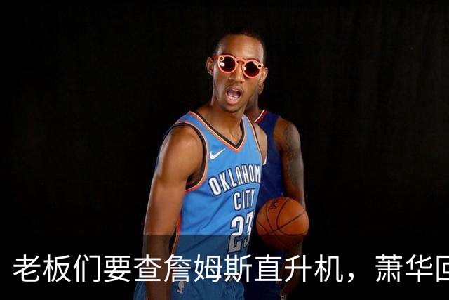 老板们要查詹姆斯直升机，萧华回应了