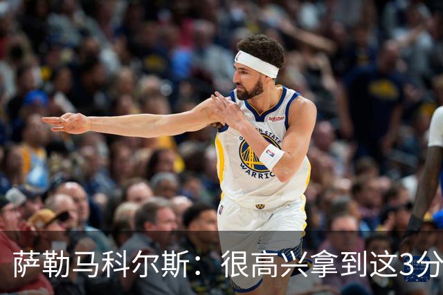 萨勒马科尔斯：很高兴拿到这3分，教练正向全队灌输理念与精神