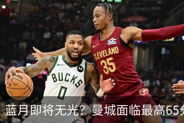 蓝月即将无光？曼城面临最高65分扣分甚至开除，多队准备索赔