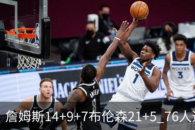詹姆斯14+9+7布伦森21+5 76人逆转尼克斯