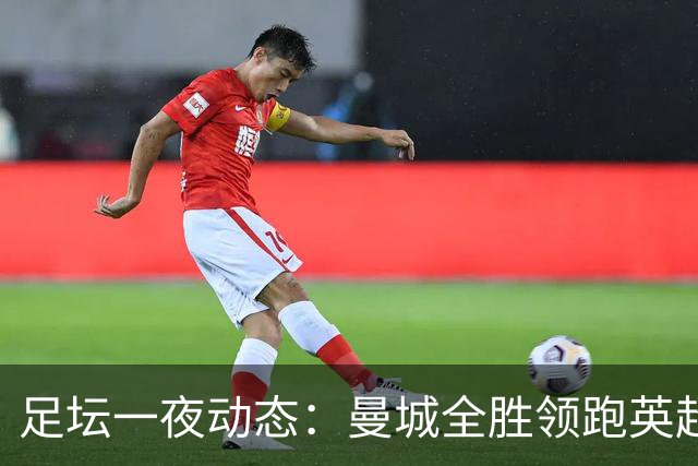 足坛一夜动态：曼城全胜领跑英超，皇马1-2不敌马竞，曼联绝平弱旅