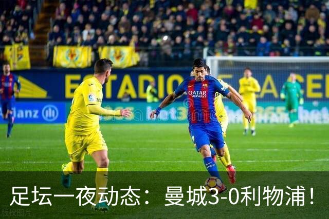 足坛一夜动态：曼城3-0利物浦！米兰尤文皆1-1平 皇马巨星分手