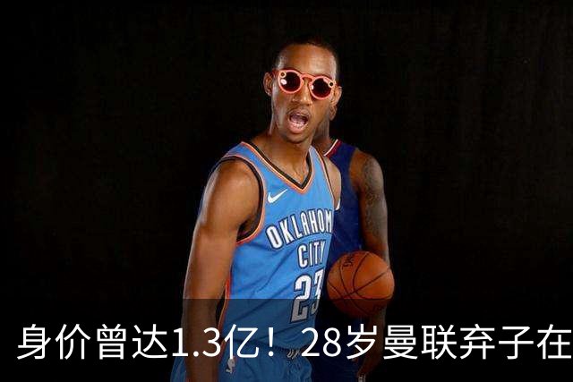 身价曾达1.3亿！28岁曼联弃子在线求职：周薪1万镑 在曼联时25万镑