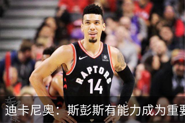 迪卡尼奥：斯彭斯有能力成为重要球员，但还需要战术纪律的约束