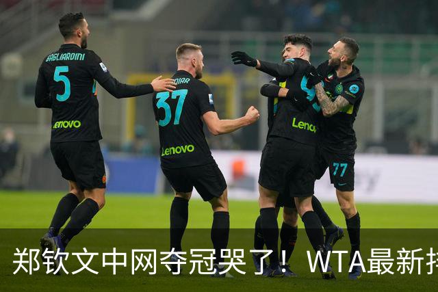 郑钦文中网夺冠哭了！WTA最新排名：前十位大洗牌 郑钦文逼近前20
