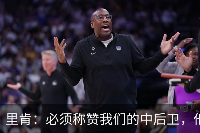 里肯：必须称赞我们的中后卫，他们在防守端化解了大量威胁
