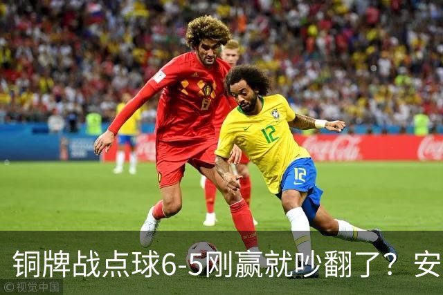 铜牌战点球6-5刚赢就吵翻了？安东尼奥该不该接邵佳一