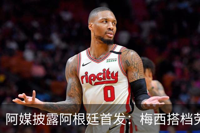 阿媒披露阿根廷首发：梅西搭档劳塔罗迪玛利亚