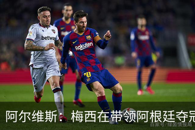 阿尔维斯：梅西在带领阿根廷夺冠前，多年来一直受到质疑