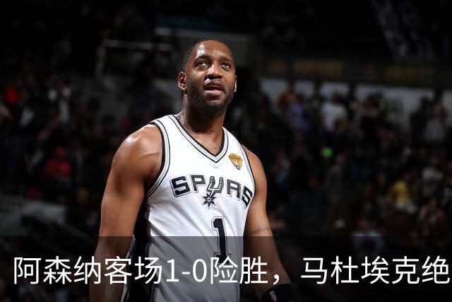 阿森纳客场1-0险胜，马杜埃克绝杀，阿尔特塔战术揭秘