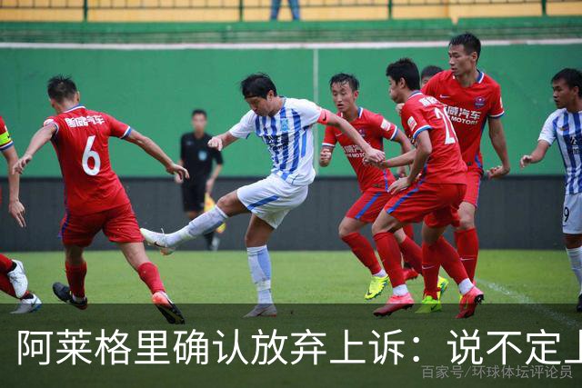 阿莱格里确认放弃上诉：说不定上诉之后不是禁赛两场而是四场