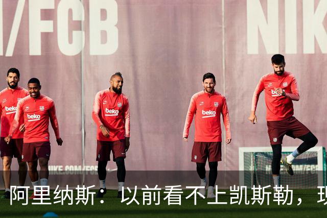 阿里纳斯：以前看不上凯斯勒，现在他是我们的第三巨头