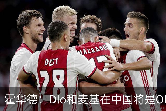 霍华德：Dlo和麦基在中国将是OK组合 我可能也要加入~