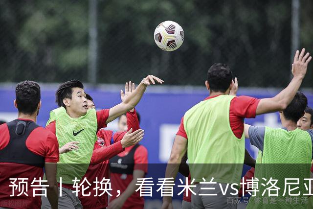 预告丨轮换，看看米兰vs博洛尼亚预测首发