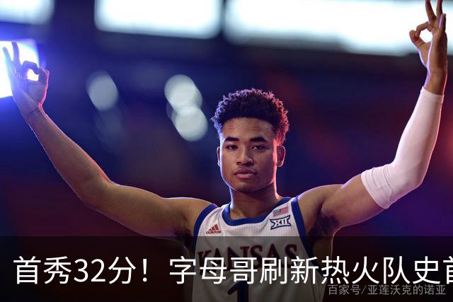 首秀32分！字母哥刷新热火队史首秀得分纪录