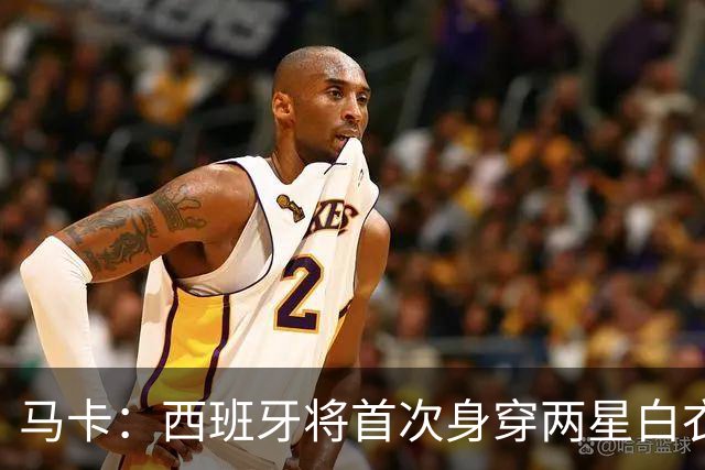 马卡：西班牙将首次身穿两星白衣战克罗地亚