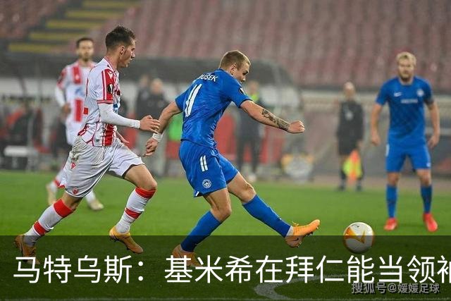 马特乌斯：基米希在拜仁能当领袖，在国家队也一样可以