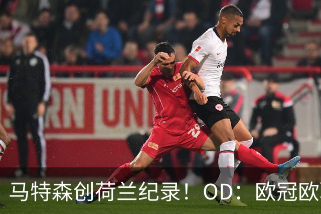 马特森创荷兰纪录！OD：欧冠欧联决赛都出场