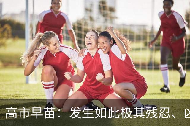 高市早苗：发生如此极其残忍、凶恶的事件，令人深感遗憾