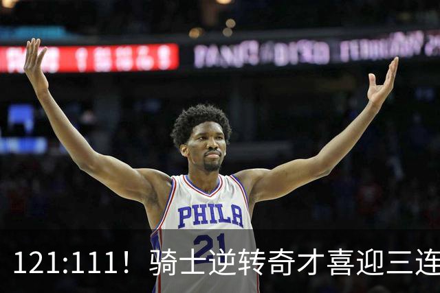 121:111！骑士逆转奇才喜迎三连胜，一战打出三大不争事实！