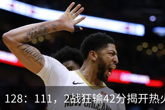 128：111，2战狂输42分揭开热火3道伤疤，字母哥入错伙，阿德巴约伪巨星