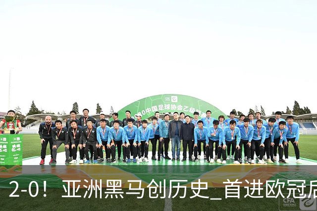2-0！亚洲黑马创历史 首进欧冠后第2场即赢球 建队仅9年 身价36强倒1