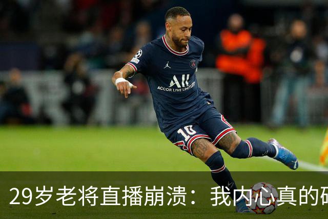 29岁老将直播崩溃：我内心真的碎了，没人来看我