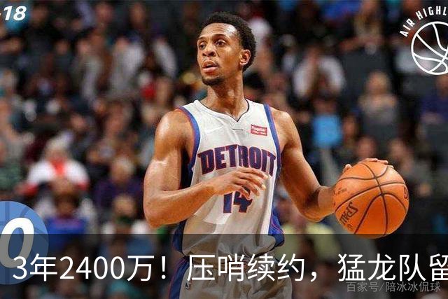 3年2400万！压哨续约，猛龙队留住扎实控卫！