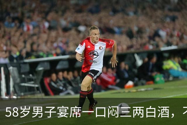 58岁男子宴席一口闷三两白酒，不到一小时人离世！