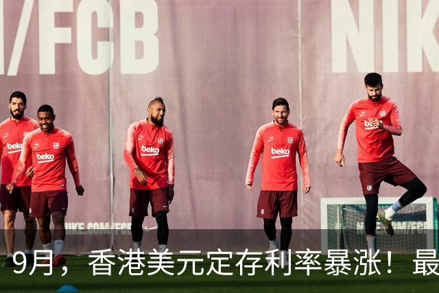 9月，香港美元定存利率暴涨！最高8.88%