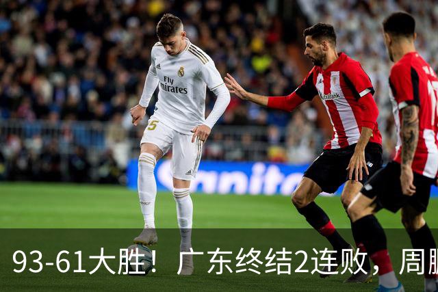 93-61大胜！广东终结2连败，周鹏+博日奇填满数据栏，徐杰仍低迷