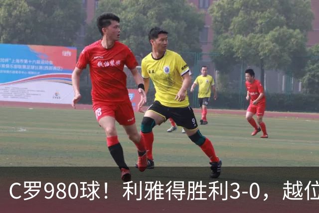 C罗980球！利雅得胜利3-0，越位挑射该算吗