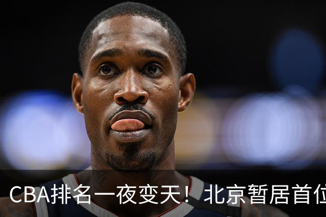 CBA排名一夜变天！北京暂居首位，广厦正式让出第2，辽篮强势崛起