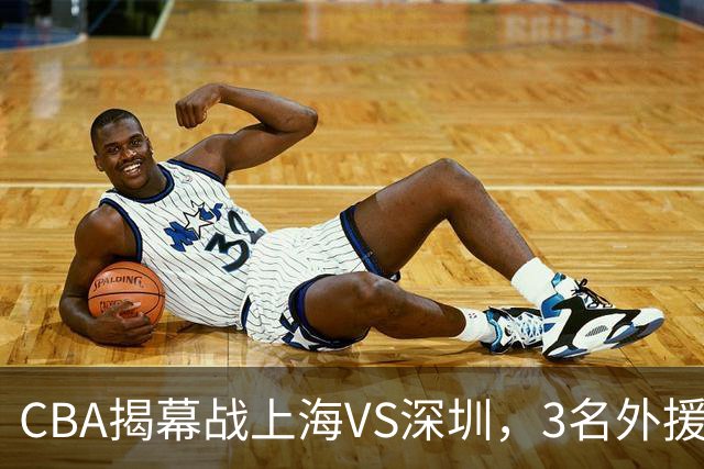 CBA揭幕战上海VS深圳，3名外援太强？上海男篮赛前收获多条好消息