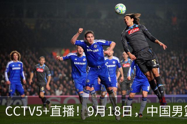 CCTV5+直播！9月18日，中国男篮vs日本，勿忘国耻，中国必胜