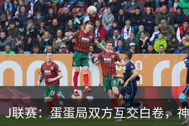 J联赛：蛋蛋局双方互交白卷，神户胜利船0-0町田泽维亚