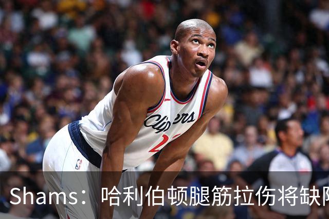 Shams：哈利伯顿腿筋拉伤将缺阵一段时间