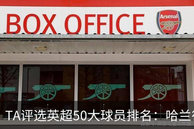 TA评选英超50大球员排名：哈兰德居首阿森纳多人入选