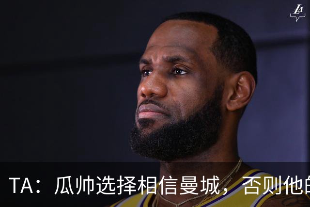 TA：瓜帅选择相信曼城，否则他的付出到头来看全都毫无意义