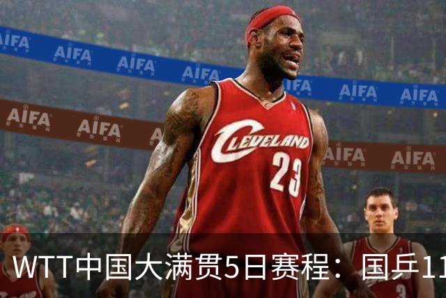 WTT中国大满贯5日赛程：国乒11人出局，孙颖莎首秀，梁靖崑战黑马